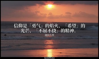 信仰是「勇气」的焰火、「希望」的光芒、「不屈不挠」的精神。 — 池田大作