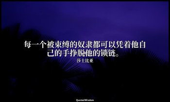 每一个被束缚的奴隶都可以凭着他自己的手挣脱他的锁链。 — 莎士比亚
