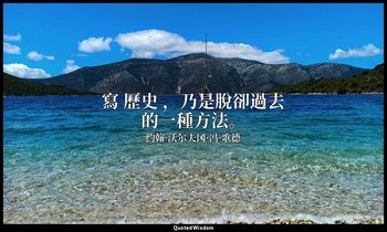 寫 歷史 ，乃是脫卻過去的一種方法。 — 约翰·沃尔夫冈·冯·歌德