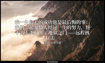 我一生最大的成功也是最后悔的事：我们一起无数人经过一生的努力，终于为人类打开了地狱之门——远程核打击。 — 沃纳·冯·布劳恩