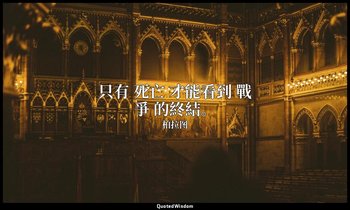 只有 死亡 才能看到 戰爭 的終結。 — 柏拉图