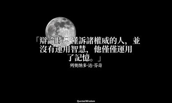 「辯論時只懂訴諸權威的人，並沒有運用智慧，他僅僅運用了記憶。」 — 列奥纳多·达·芬奇