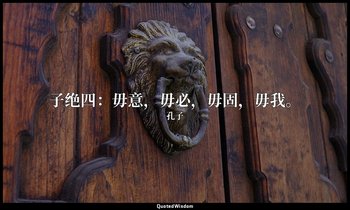 子绝四：毋意，毋必，毋固，毋我。 — 孔子