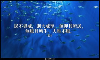 民不畏威，則大威至。無狎其所居，無厭其所生。夫唯不厭， — 老子