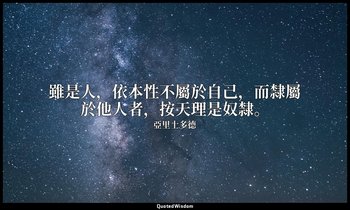 雖是人，依本性不屬於自己，而隸屬於他人者，按天理是奴隸。 — 亞里士多德