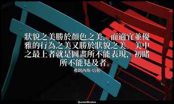 狀貌之美勝於顏色之美，而適宜並優雅的行為之美又勝於狀貌之美。美中之最上者就是圖畫所不能表現，初睹所不能見及者。 — 弗朗西斯·培根