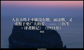 人在天性上不能没有憎，而这憎，又或根于更广大的爱。 ——《<医生> 译者附记》（1921年） — 魯迅