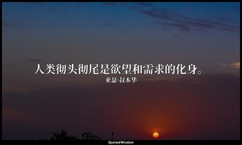 人类彻头彻尾是欲望和需求的化身。 — 亚瑟·叔本华