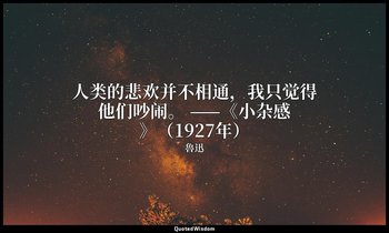 人类的悲欢并不相通，我只觉得他们吵闹。 ——《小杂感》（1927年） — 魯迅