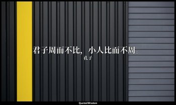 君子周而不比，小人比而不周。 — 孔子