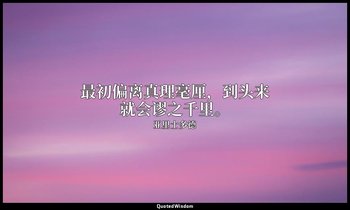 最初偏离真理毫厘，到头来就会谬之千里。 — 亚里士多德