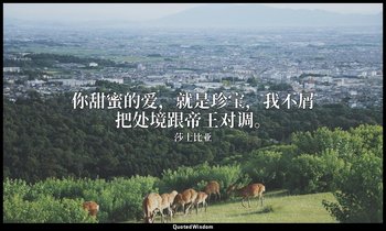 你甜蜜的爱，就是珍宝，我不屑把处境跟帝王对调。 — 莎士比亚
