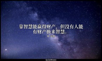 靠智慧能赢得财产，但没有人能有财产换来智慧。 — 贝·泰勒