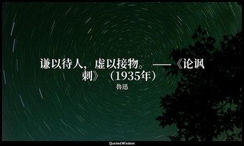 谦以待人，虚以接物。 ——《论讽刺》（1935年） — 魯迅