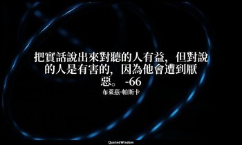 把實話說出來對聽的人有益，但對說的人是有害的，因為他會遭到厭惡。 -66 — 布萊茲·帕斯卡