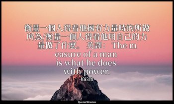 衡量一個人得看他擁有力量時的所做所為/衡量一個人得看他用自己的力量做了什麽。 英譯： The measure of a man is what he does  — 柏拉图