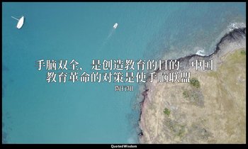 手脑双全，是创造教育的目的。中国教育革命的对策是使手脑联盟。 — 陶行知