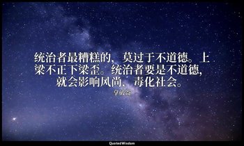统治者最糟糕的，莫过于不道德。上梁不正下梁歪。统治者要是不道德，就会影响风尚，毒化社会。 — 拿破崙