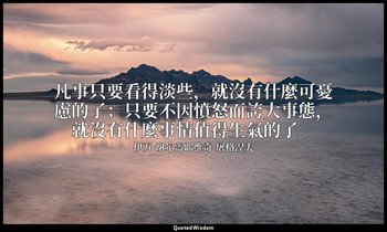 凡事只要看得淡些，就沒有什麼可憂慮的了；只要不因憤怒而誇大事態，就沒有什麼事情值得生氣的了。 — 伊万·谢尔盖耶维奇·屠格涅夫
