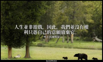 人生並非遊戲，因此，我們並沒有權利只憑自己的意願放棄它。 — 列夫·托爾斯泰
