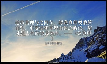 追求真理与之同在，認識真理要敢於面對，更要信賴真理而對之皈依，這才是人性的崇高境界。——《论真理》 — 弗朗西斯·培根