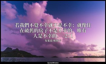 若我們不覺不幸就不是不幸；就像住在破舊的房子不是不幸的，唯有人是不幸的。 -271 — 布萊茲·帕斯卡