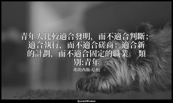 青年人比較適合發明，而不適合判斷；適合執行，而不適合磋商；適合新的計劃，而不適合固定的職業。 類別:青年 — 弗朗西斯·培根