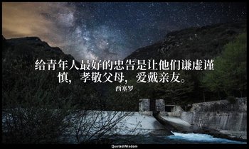 给青年人最好的忠告是让他们谦虚谨慎，孝敬父母，爱戴亲友。 — 西塞罗