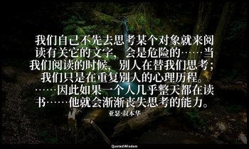 我们自己不先去思考某个对象就来阅读有关它的文字，会是危险的……当我们阅读的时候，别人在替我们思考；我们只是在重复别人的心理历程。……因此如果一个人几乎整天都在读 — 亚瑟·叔本华
