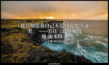 我只知道我自己不是马克思主义者。 ——引自《恩格斯致康·施米特》 — 卡爾·馬克思