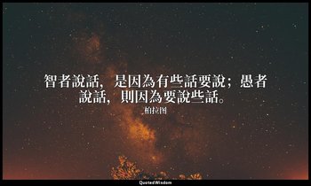 智者說話，是因為有些話要說；愚者說話，則因為要說些話。 — 柏拉图