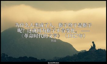 为什么人类成了人，猴子终于是猴子呢？这就因为猴子不肯变化。 ——《革命时代的文学》（1927年） — 魯迅