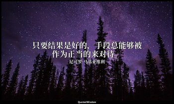 只要结果是好的，手段总能够被作为正当的来对待。 — 尼可罗·马基亚维利