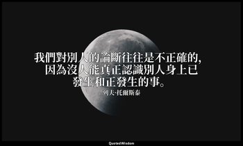 我們對別人的論斷往往是不正確的，因為沒人能真正認識別人身上已發生和正發生的事。 — 列夫·托爾斯泰