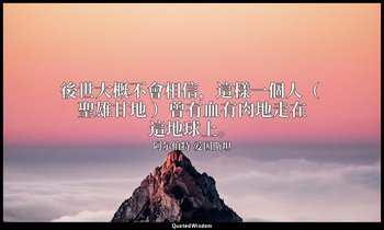 後世大概不會相信，這樣一個人（ 聖雄甘地 ）曾有血有肉地走在這地球上。 — 阿尔伯特·爱因斯坦