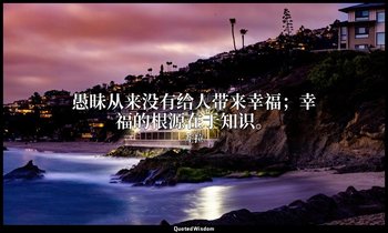 愚昧从来没有给人带来幸福；幸福的根源在于知识。 — 左拉