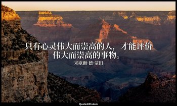 只有心灵伟大而崇高的人，才能评价伟大而崇高的事物。 — 米歇爾·德·蒙田