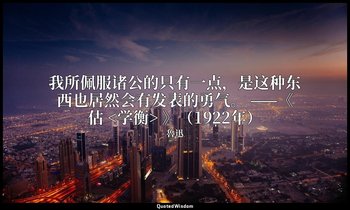 我所佩服诸公的只有一点，是这种东西也居然会有发表的勇气。 ——《估 <学衡> 》（1922年） — 魯迅