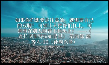 如果你们想要走往高处，就需要自己的双腿！ 可别让人把你们扛上，可别坐在别人的背上和头上！ ——《查拉图斯特拉如是说》-第四部-高等人-10（孙周兴译） — 弗里德里希·尼采