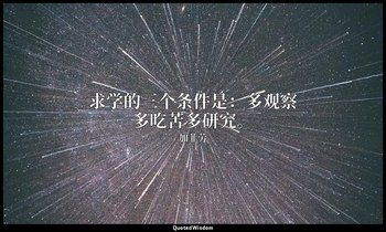 求学的三个条件是：多观察多吃苦多研究。 — 加菲劳