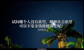 试问哪个人没有欲望，哪种社会欲望可以不靠金钱便能满足呢？ — 巴尔扎克