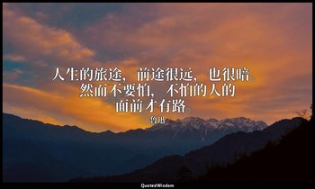人生的旅途，前途很远，也很暗。然而不要怕，不怕的人的面前才有路。 — 鲁迅