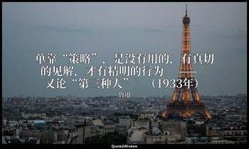 单靠“策略”，是没有用的，有真切的见解，才有精明的行为。 ——《又论“第三种人”》（1933年） — 魯迅