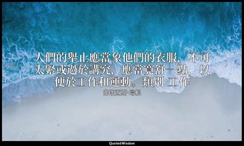 人們的舉止應當象他們的衣服，不可太緊或過於講究，應當寬舒一點，以便於工作和運動。類別:工作 — 弗朗西斯·培根