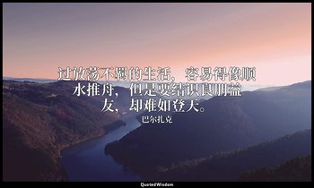 过放荡不羁的生活，容易得像顺水推舟，但是要结识良朋益友，却难如登天。 — 巴尔扎克