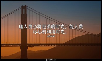 庸人费心将是消磨时光，能人费尽心机利用时光。 — 叔本华