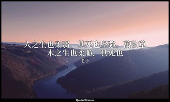 人之生也柔弱，其死也堅強。萬物草木之生也柔脆，其死也 — 老子