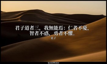 “君子道者三，我無能焉：仁者不憂，智者不惑，勇者不懼。” — 孔子