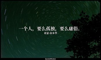 一个人，要么孤独，要么庸俗。 — 亚瑟·叔本华