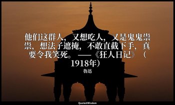 他们这群人，又想吃人，又是鬼鬼祟祟，想法子遮掩，不敢直截下手，真要令我笑死。 ——《狂人日记》（1918年） — 魯迅